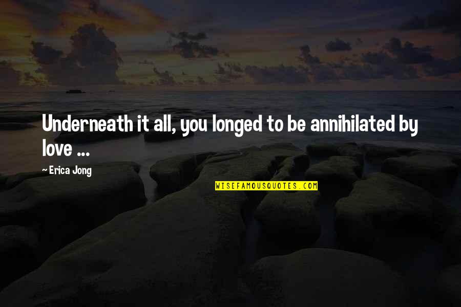 Boss Leaving Work Quotes By Erica Jong: Underneath it all, you longed to be annihilated