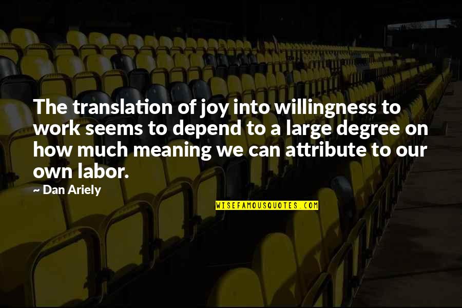 Boss Moms Quotes By Dan Ariely: The translation of joy into willingness to work