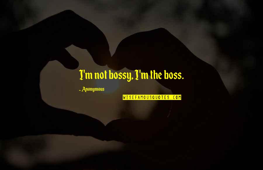Boss Of It All Quotes By Anonymous: I'm not bossy, I'm the boss.