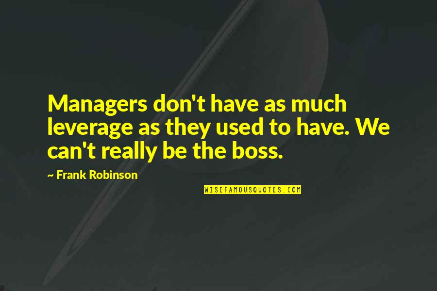 Boss Of My Own Quotes By Frank Robinson: Managers don't have as much leverage as they