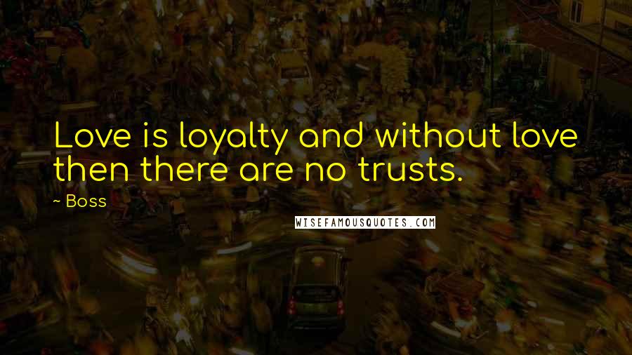 Boss quotes: Love is loyalty and without love then there are no trusts.