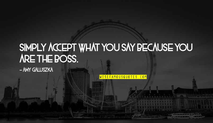 Boss Quotes By Amy Galuszka: simply accept what you say because you are