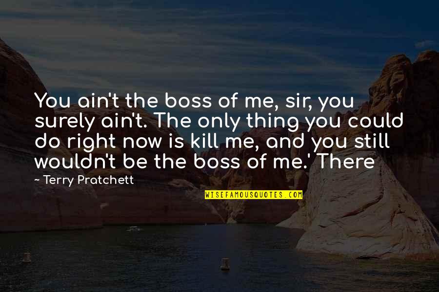 Boss Quotes By Terry Pratchett: You ain't the boss of me, sir, you