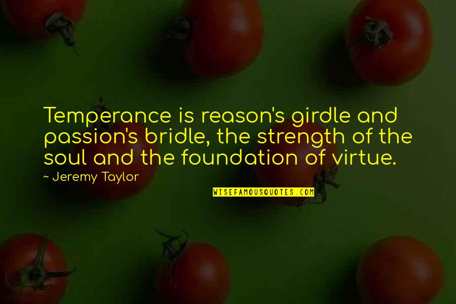 Boss Subordinate Quotes By Jeremy Taylor: Temperance is reason's girdle and passion's bridle, the