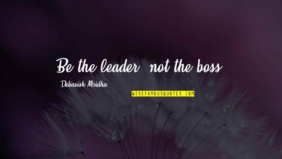 Boss Vs Leader Quotes By Debasish Mridha: Be the leader, not the boss.