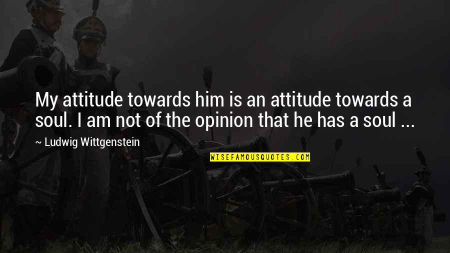 Boss Yelling Quotes By Ludwig Wittgenstein: My attitude towards him is an attitude towards