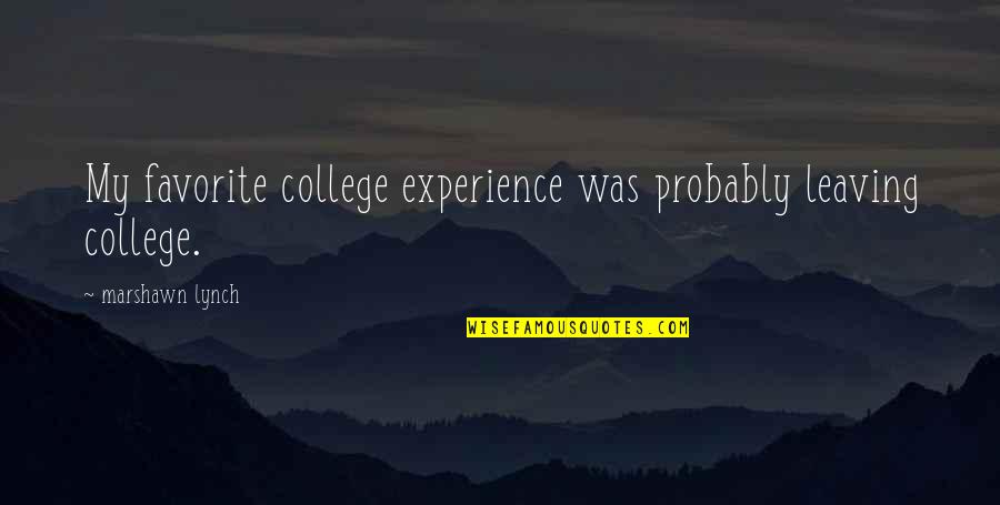 Bossart Circleville Quotes By Marshawn Lynch: My favorite college experience was probably leaving college. Bossart Circleville Quotes By Marshawn Lynch: My favorite college experience was probably leaving college.