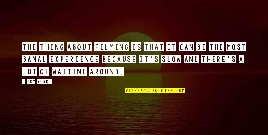 Bossart Circleville Quotes By Tom Burke: The thing about filming is that it can Bossart Circleville Quotes By Tom Burke: The thing about filming is that it can