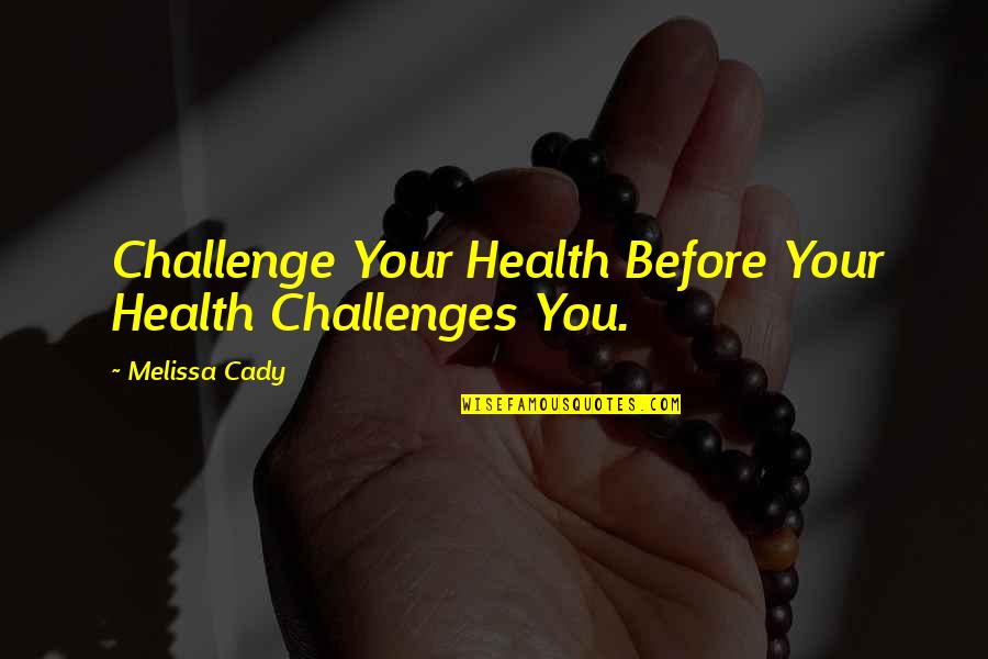 Bossarts Quotes By Melissa Cady: Challenge Your Health Before Your Health Challenges You. Bossarts Quotes By Melissa Cady: Challenge Your Health Before Your Health Challenges You.