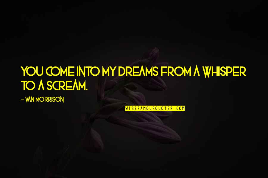 Bosschaert Nv Quotes By Van Morrison: You come into my dreams from a whisper Bosschaert Nv Quotes By Van Morrison: You come into my dreams from a whisper