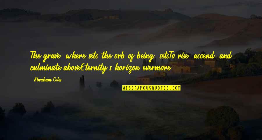 Bossed Quotes By Abraham Coles: The grave, where sets the orb of being, Bossed Quotes By Abraham Coles: The grave, where sets the orb of being,