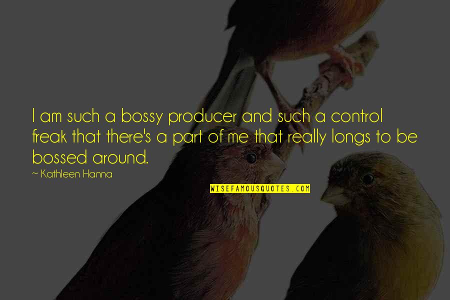 Bossed Quotes By Kathleen Hanna: I am such a bossy producer and such Bossed Quotes By Kathleen Hanna: I am such a bossy producer and such