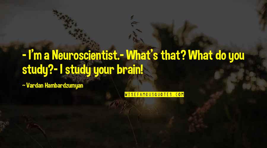 Bosses Being Unfair Quotes By Vardan Hambardzumyan: - I'm a Neuroscientist.- What's that? What do