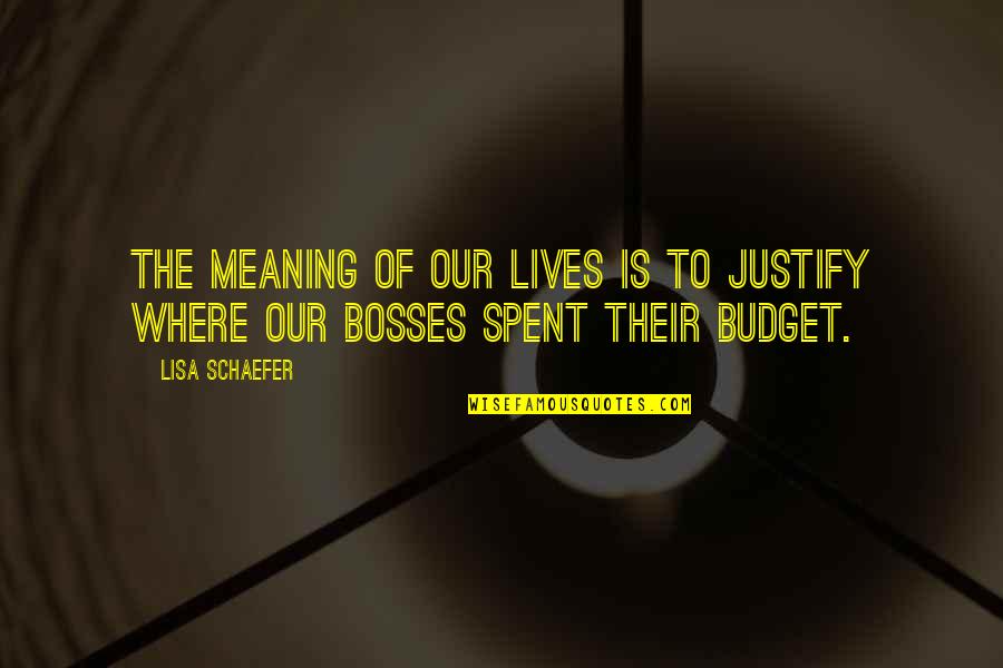 Bosses Quotes By Lisa Schaefer: The meaning of our lives is to justify