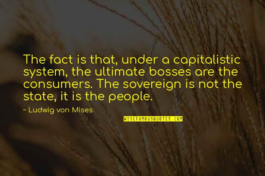 Bosses Quotes By Ludwig Von Mises: The fact is that, under a capitalistic system,