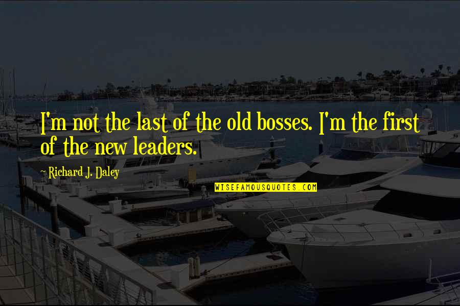 Bosses Quotes By Richard J. Daley: I'm not the last of the old bosses.