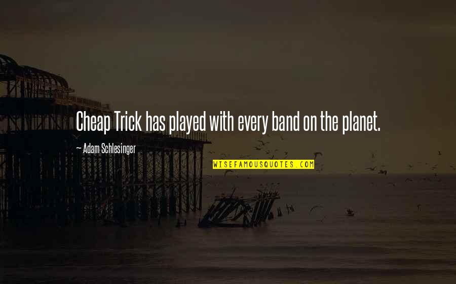 Bosses Who Are Jerks Quotes By Adam Schlesinger: Cheap Trick has played with every band on Bosses Who Are Jerks Quotes By Adam Schlesinger: Cheap Trick has played with every band on