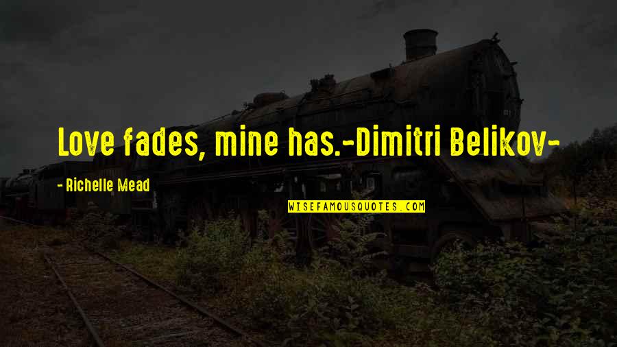 Bosses Yelling Quotes By Richelle Mead: Love fades, mine has.~Dimitri Belikov~