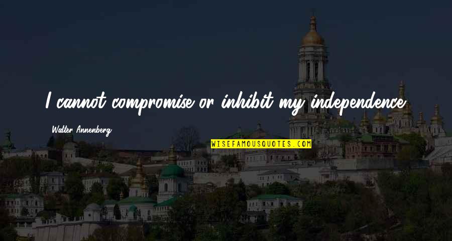 Bossetend Quotes By Walter Annenberg: I cannot compromise or inhibit my independence. Bossetend Quotes By Walter Annenberg: I cannot compromise or inhibit my independence.