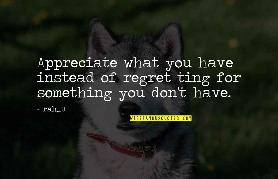 Bossier Quotes By Rah_U: Appreciate what you have instead of regret ting