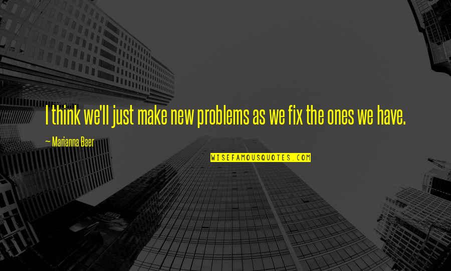 Bossin Up Quotes By Marianna Baer: I think we'll just make new problems as Bossin Up Quotes By Marianna Baer: I think we'll just make new problems as