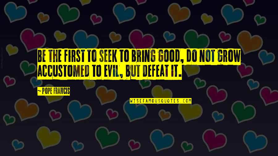 Bossin Up Quotes By Pope Francis: Be the first to seek to bring good,