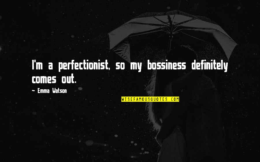 Bossiness Quotes By Emma Watson: I'm a perfectionist, so my bossiness definitely comes