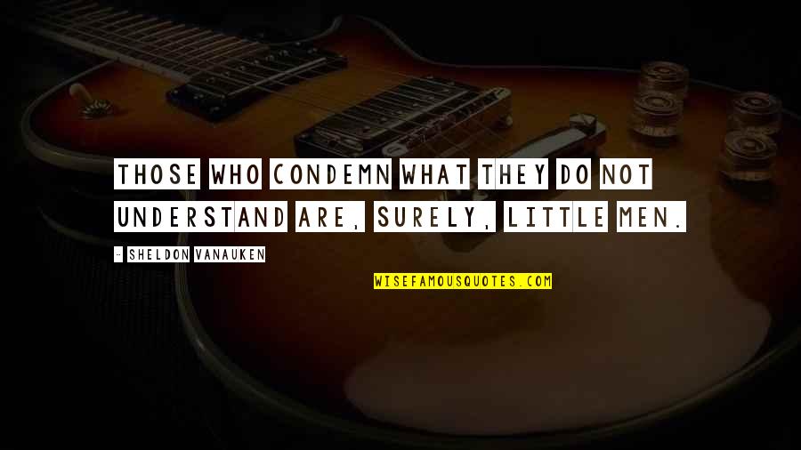 Bossis Boca Quotes By Sheldon Vanauken: Those who condemn what they do not understand
