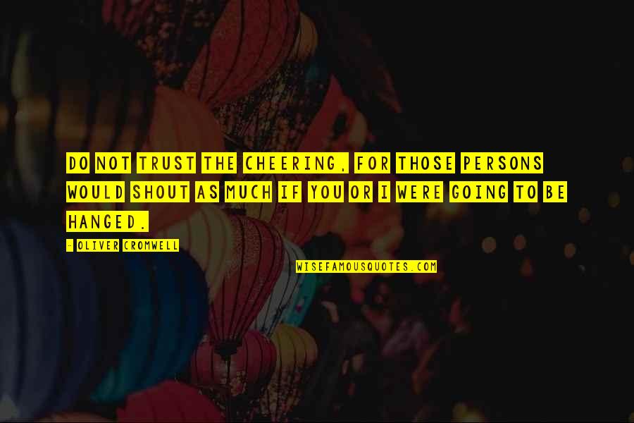 Bossis Quotes By Oliver Cromwell: Do not trust the cheering, for those persons Bossis Quotes By Oliver Cromwell: Do not trust the cheering, for those persons