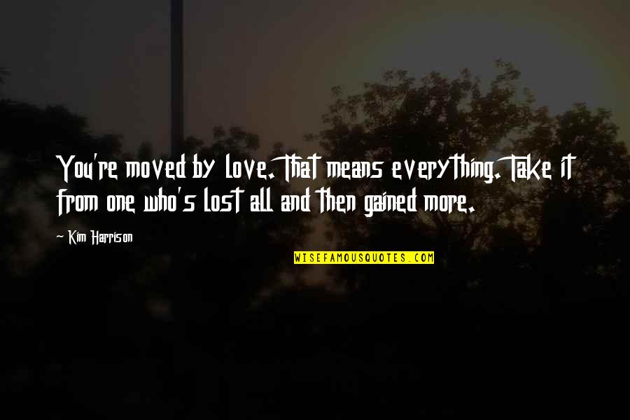 Bossmann99 Quotes By Kim Harrison: You're moved by love. That means everything. Take Bossmann99 Quotes By Kim Harrison: You're moved by love. That means everything. Take