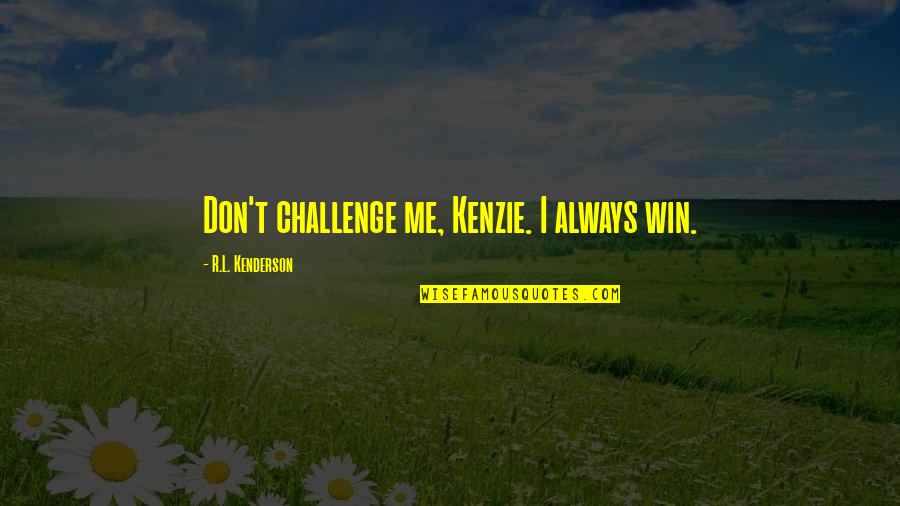 Bossom Quotes By R.L. Kenderson: Don't challenge me, Kenzie. I always win.