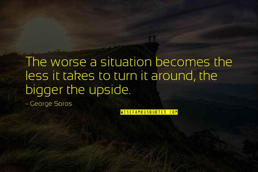 Bossou Vincent Quotes By George Soros: The worse a situation becomes the less it