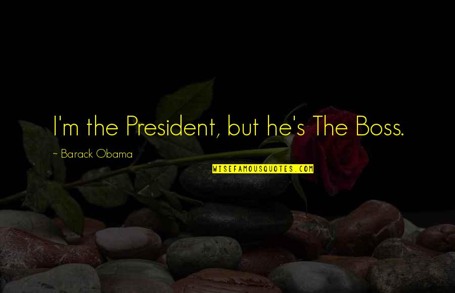 Boss's Quotes By Barack Obama: I'm the President, but he's The Boss.