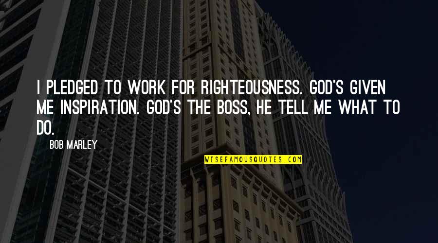 Boss's Quotes By Bob Marley: I pledged to work for righteousness. God's given