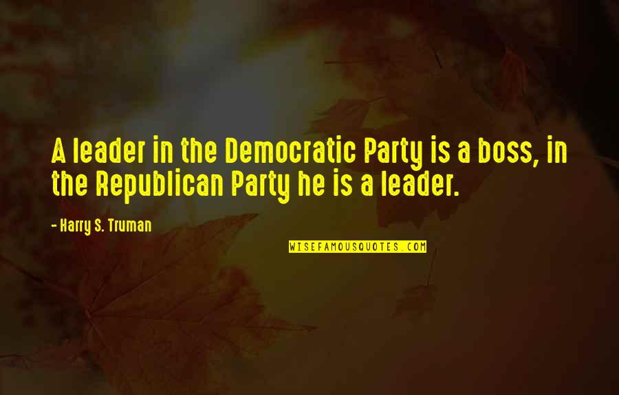 Boss's Quotes By Harry S. Truman: A leader in the Democratic Party is a