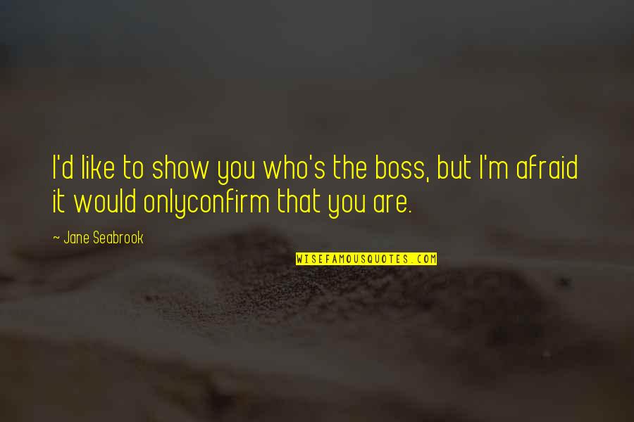 Boss's Quotes By Jane Seabrook: I'd like to show you who's the boss,