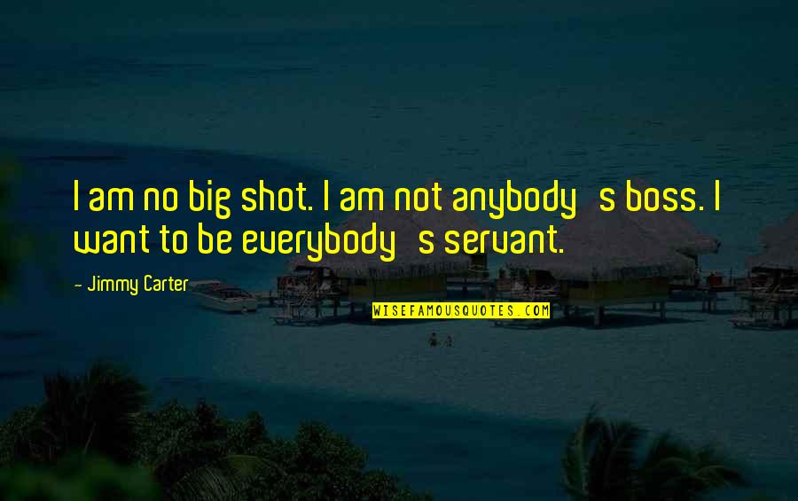 Boss's Quotes By Jimmy Carter: I am no big shot. I am not