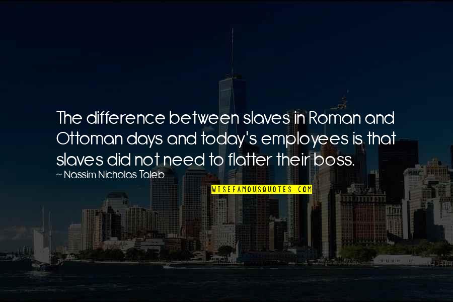 Boss's Quotes By Nassim Nicholas Taleb: The difference between slaves in Roman and Ottoman