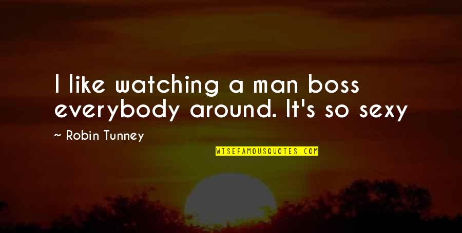 Boss's Quotes By Robin Tunney: I like watching a man boss everybody around.
