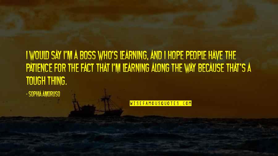 Boss's Quotes By Sophia Amoruso: I would say I'm a boss who's learning,
