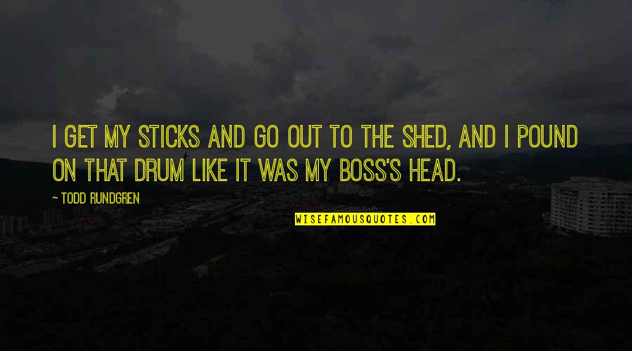 Boss's Quotes By Todd Rundgren: I get my sticks and go out to