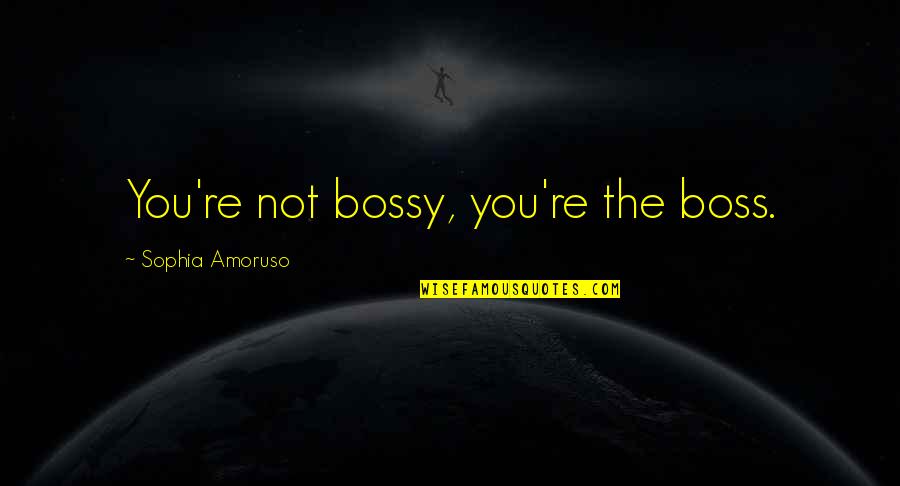 Bossy Boss Quotes By Sophia Amoruso: You're not bossy, you're the boss.