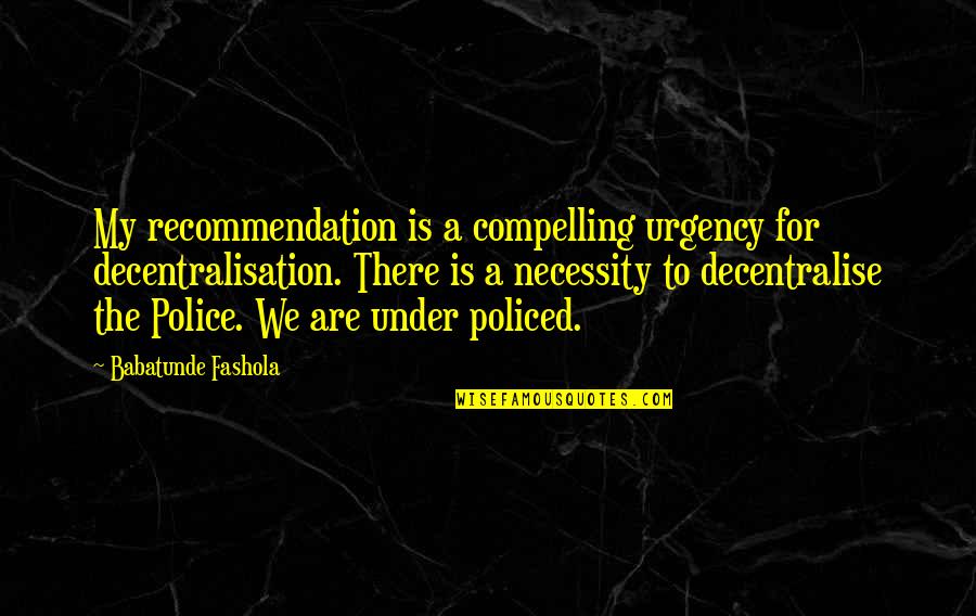 Bossy Boyfriends Quotes By Babatunde Fashola: My recommendation is a compelling urgency for decentralisation.