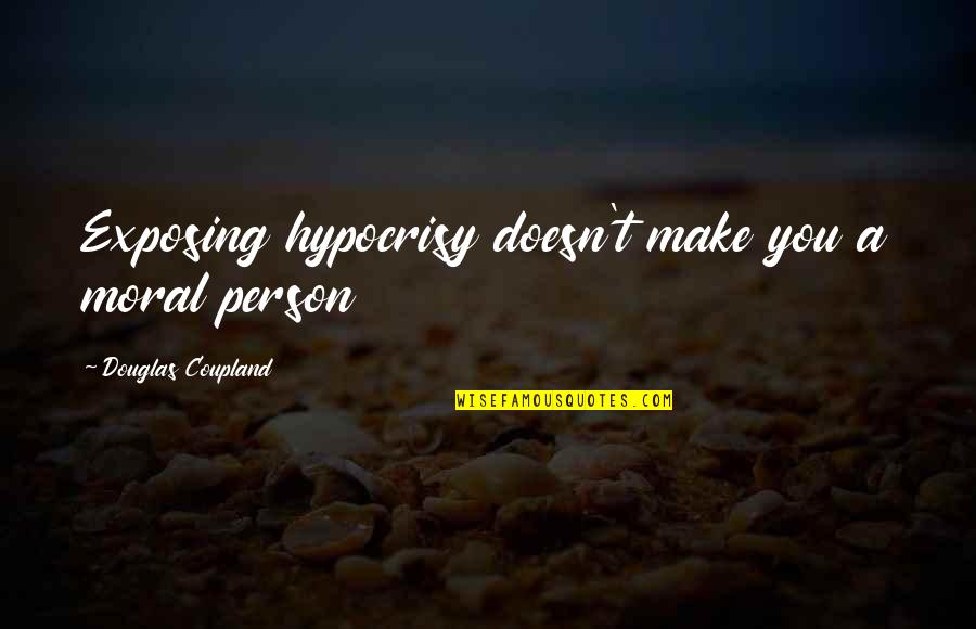 Bossy People Quotes By Douglas Coupland: Exposing hypocrisy doesn't make you a moral person