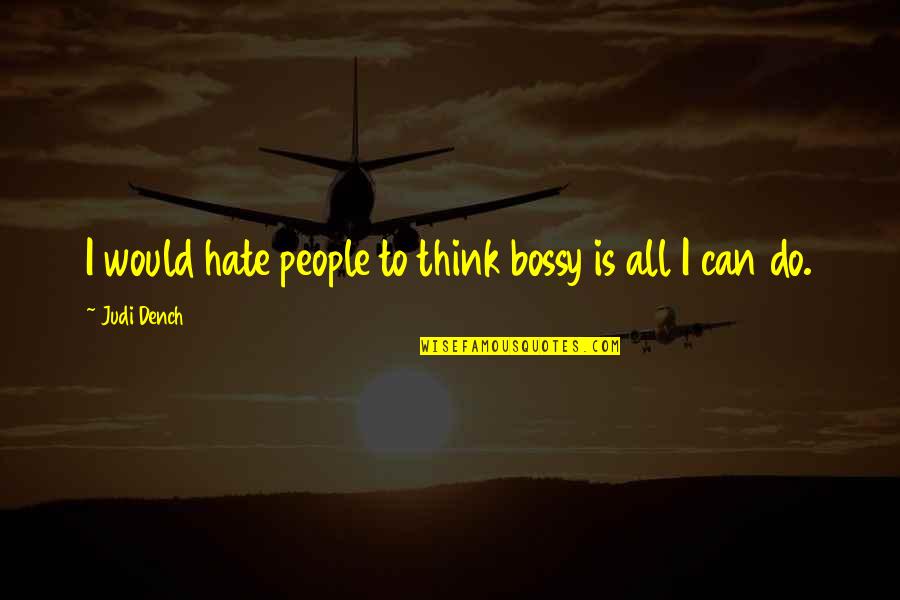 Bossy People Quotes By Judi Dench: I would hate people to think bossy is