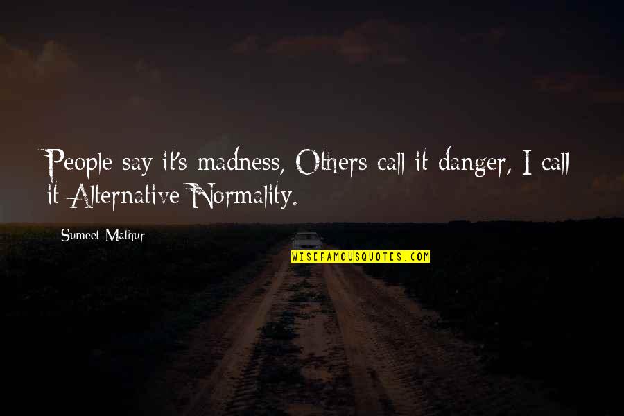 Bossy People Quotes By Sumeet Mathur: People say it's madness, Others call it danger,