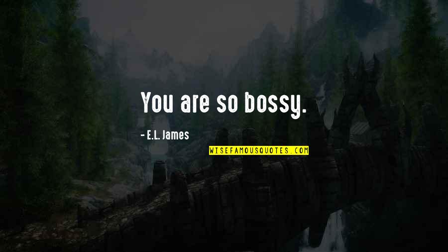 Bossy Quotes By E.L. James: You are so bossy.