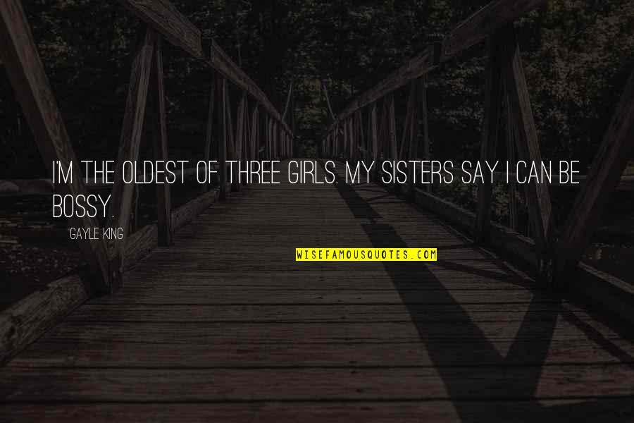 Bossy Quotes By Gayle King: I'm the oldest of three girls. My sisters