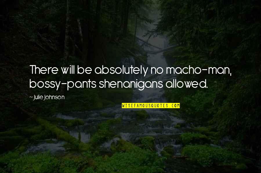 Bossy Quotes By Julie Johnson: There will be absolutely no macho-man, bossy-pants shenanigans
