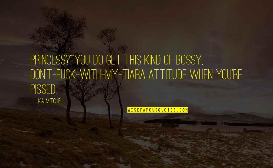 Bossy Quotes By K.A. Mitchell: Princess?""You do get this kind of bossy, don't-fuck-with-my-tiara